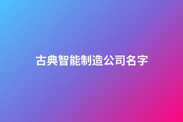 古典智能制造公司名字-第1張-公司起名-玄機(jī)派