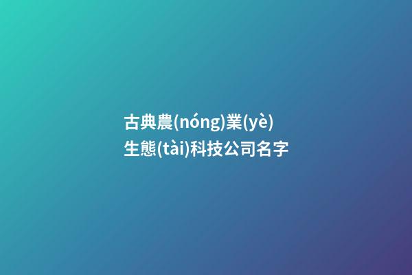 古典農(nóng)業(yè)生態(tài)科技公司名字-第1張-公司起名-玄機派