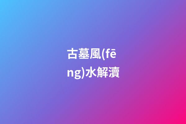 古墓風(fēng)水解瀆