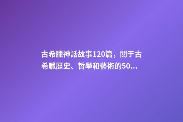 古希臘神話故事120篇，關于古希臘歷史、哲學和藝術的50種好書(值得收藏)-第1張-觀點-玄機派