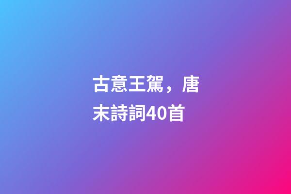 古意王駕，唐末詩詞40首-第1張-觀點-玄機派