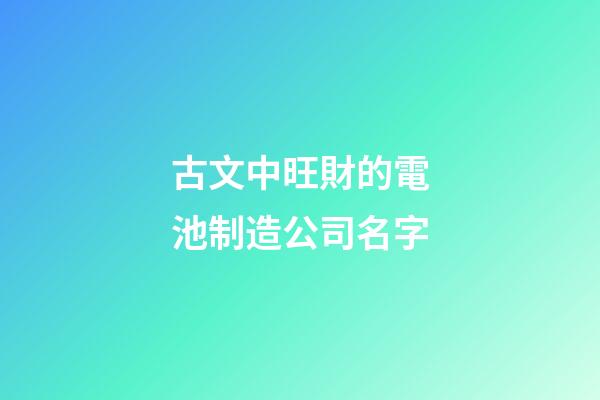 古文中旺財的電池制造公司名字-第1張-公司起名-玄機派