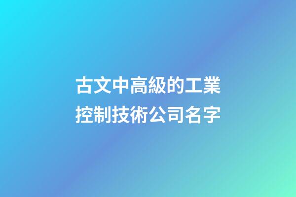 古文中高級的工業控制技術公司名字-第1張-公司起名-玄機派