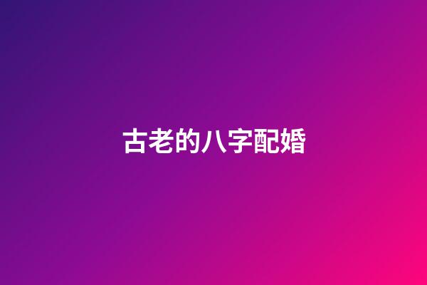 古老的八字配婚