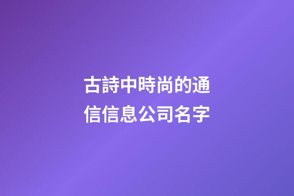 古詩中時尚的通信信息公司名字-第1張-公司起名-玄機派