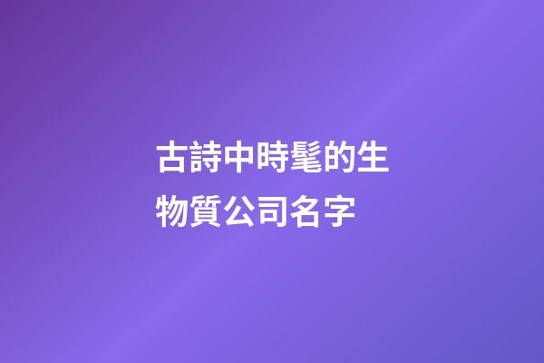 古詩中時髦的生物質公司名字-第1張-公司起名-玄機派
