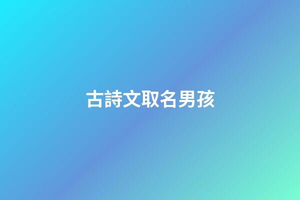 古詩文取名男孩(男孩子古詩文選擇名字)-第1張-男孩起名-玄機派