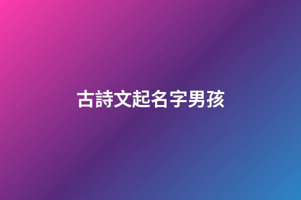 古詩文起名字男孩(古詩起名男孩名字)