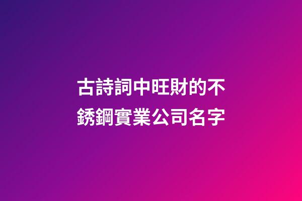 古詩詞中旺財的不銹鋼實業公司名字-第1張-公司起名-玄機派