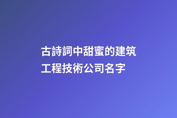 古詩詞中甜蜜的建筑工程技術公司名字-第1張-公司起名-玄機派