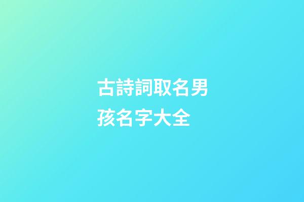 古詩詞取名男孩名字大全(古詩詞起名字男孩名字)-第1張-男孩起名-玄機派