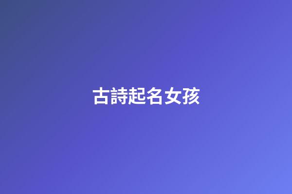 古詩起名女孩(古詩取名女孩名字)-第1張-女孩起名-玄機派