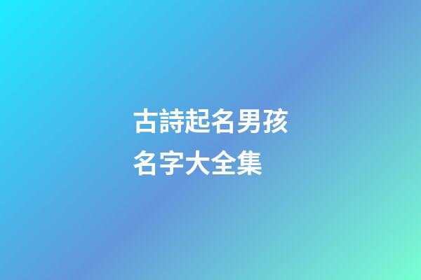 古詩起名男孩名字大全集(古詩好聽的男孩名字)-第1張-男孩起名-玄機派