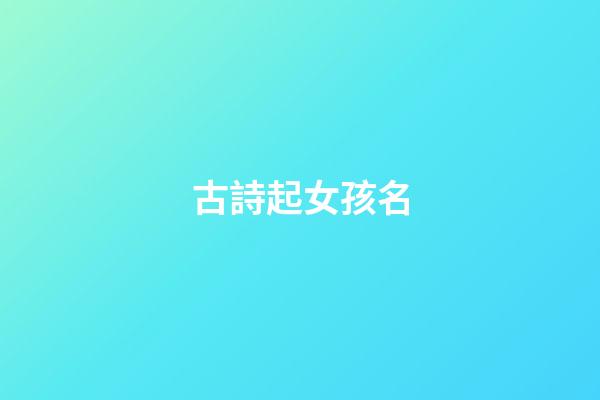 古詩起女孩名(古詩起女孩名字)-第1張-女孩起名-玄機派