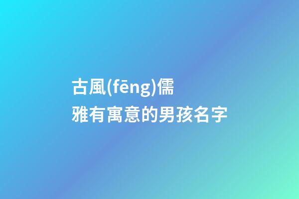 古風(fēng)儒雅有寓意的男孩名字(儒雅詩意的男孩名字)-第1張-男孩起名-玄機派