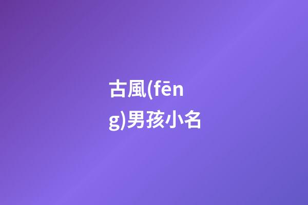 古風(fēng)男孩小名(男寶古風(fēng)名字)-第1張-男孩起名-玄機(jī)派
