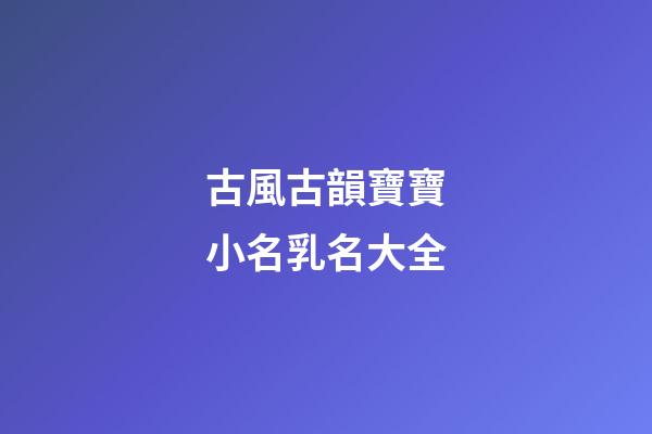 古風古韻寶寶小名乳名大全