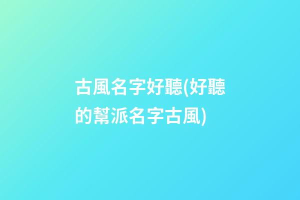 古風名字好聽(好聽的幫派名字古風)