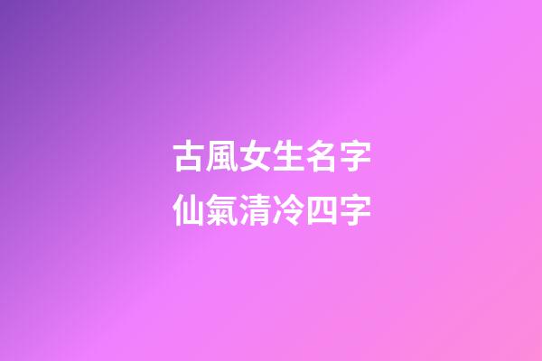 古風女生名字仙氣清冷四字(古風名字女四個字清雅)-第1張-女孩起名-玄機派