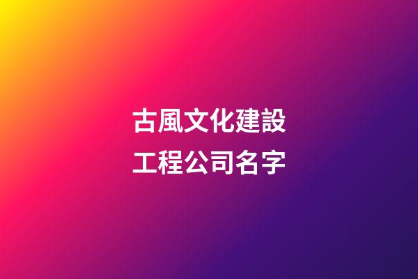 古風文化建設工程公司名字-第1張-公司起名-玄機派