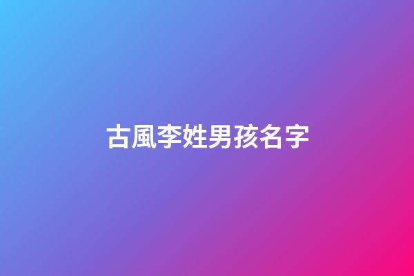 古風李姓男孩名字(李姓男孩名字古風好聽大全)-第1張-男孩起名-玄機派