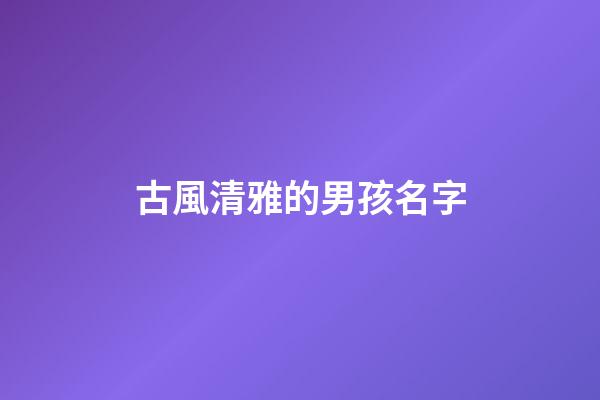 古風清雅的男孩名字(古風男孩名字清冷)-第1張-男孩起名-玄機派