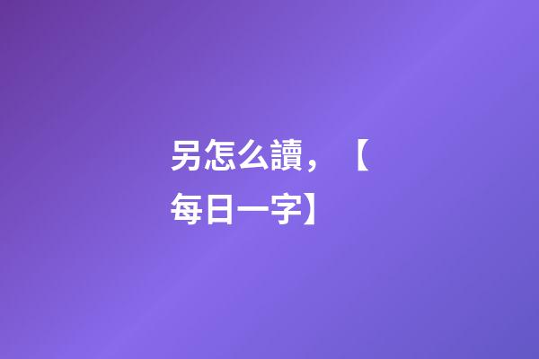 另怎么讀，【每日一字】
