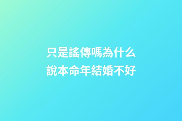 只是謠傳嗎?為什么說本命年結婚不好