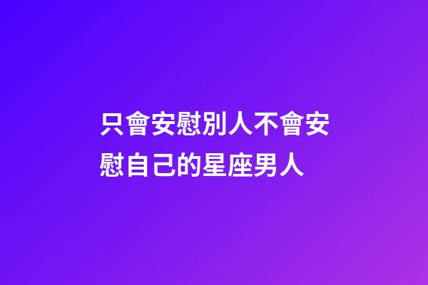 只會安慰別人不會安慰自己的星座男人-第1張-星座運勢-玄機派