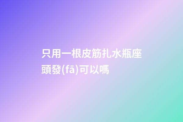 只用一根皮筋扎水瓶座頭發(fā)可以嗎-第1張-星座運(yùn)勢(shì)-玄機(jī)派