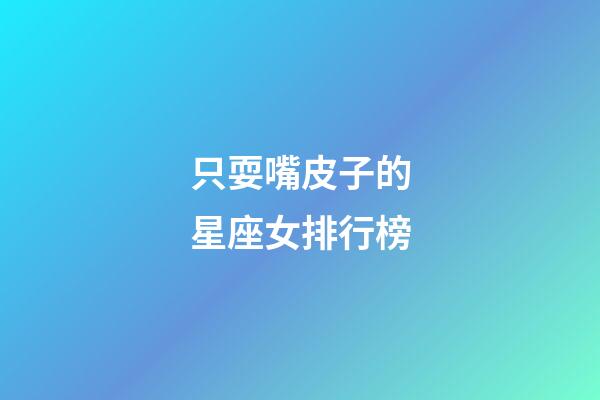只耍嘴皮子的星座女排行榜-第1張-星座運(yùn)勢-玄機(jī)派