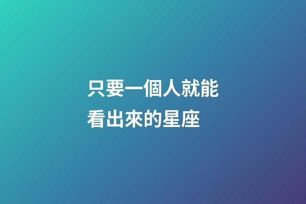 只要一個人就能看出來的星座-第1張-星座運勢-玄機派