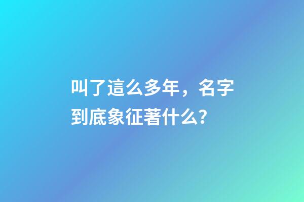 叫了這么多年，名字到底象征著什么？