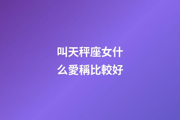 叫天秤座女什么愛稱比較好-第1張-星座運勢-玄機派