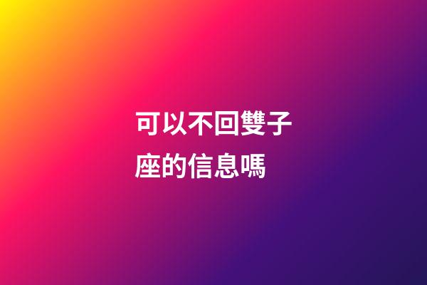 可以不回雙子座的信息嗎-第1張-星座運(yùn)勢(shì)-玄機(jī)派