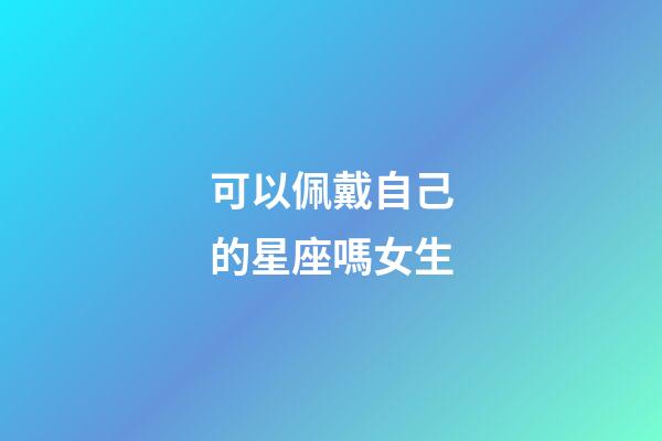 可以佩戴自己的星座嗎女生-第1張-星座運勢-玄機派