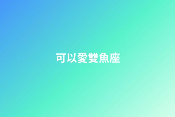 可以愛雙魚座-第1張-星座運勢-玄機派