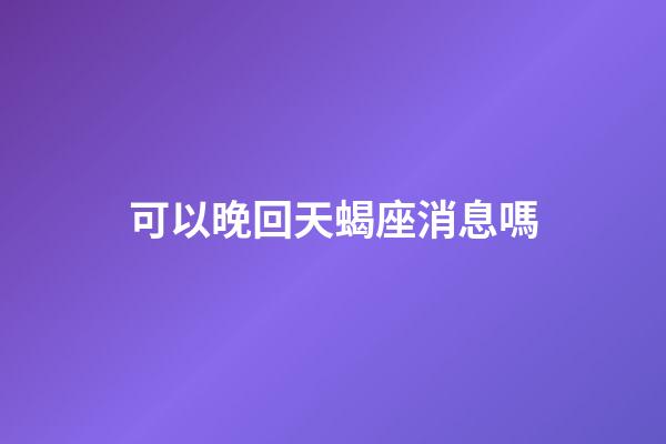 可以晚回天蝎座消息嗎-第1張-星座運勢-玄機派