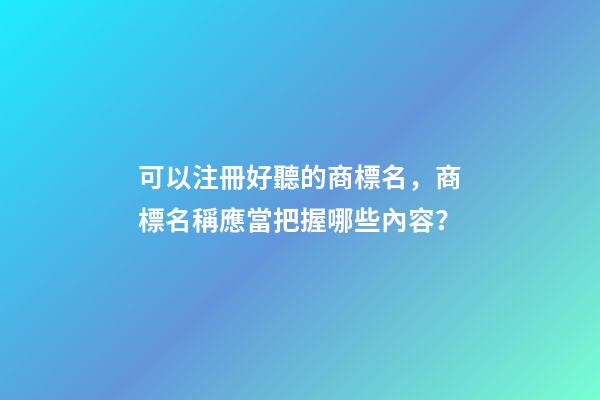 可以注冊好聽的商標名，商標名稱應當把握哪些內容？-第1張-商標起名-玄機派