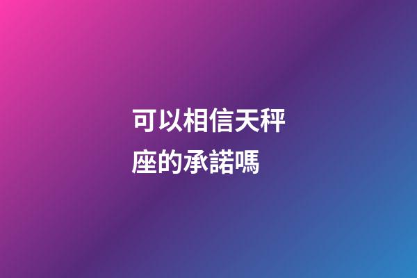 可以相信天秤座的承諾嗎-第1張-星座運勢-玄機派
