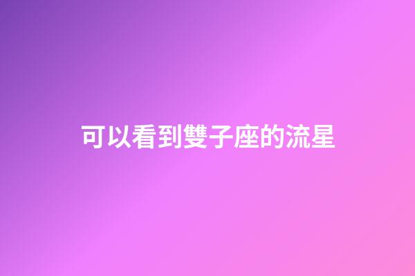 可以看到雙子座的流星-第1張-星座運(yùn)勢(shì)-玄機(jī)派