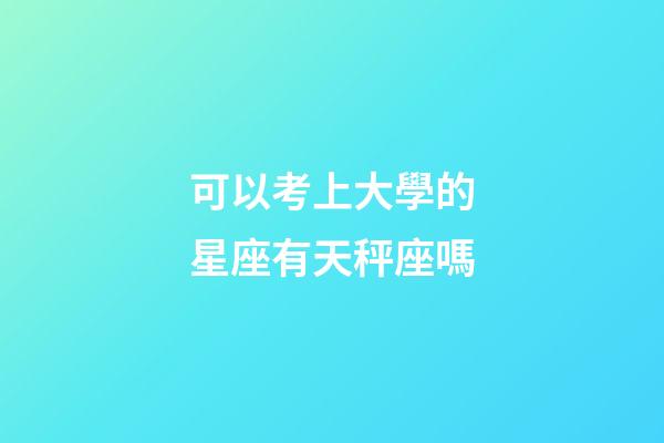 可以考上大學的星座有天秤座嗎-第1張-星座運勢-玄機派