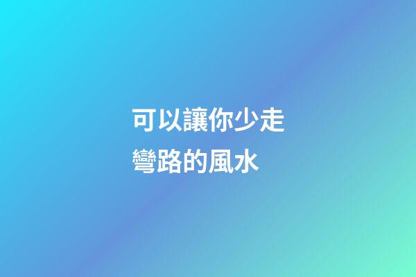 可以讓你少走彎路的風水