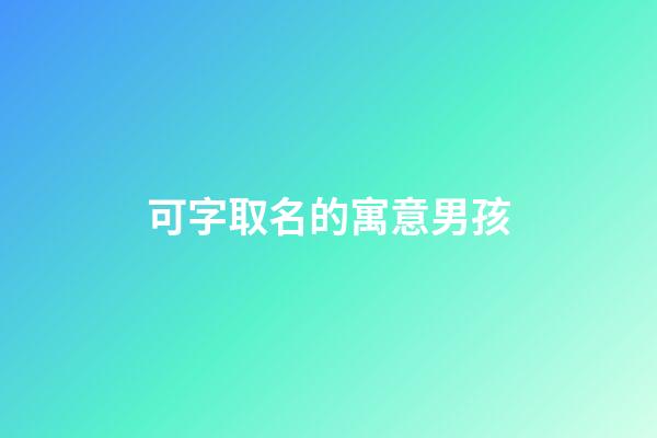 可字取名的寓意男孩(男孩取名什么字好)-第1張-男孩起名-玄機(jī)派