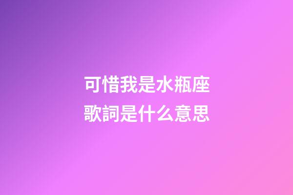 可惜我是水瓶座歌詞是什么意思-第1張-星座運(yùn)勢(shì)-玄機(jī)派