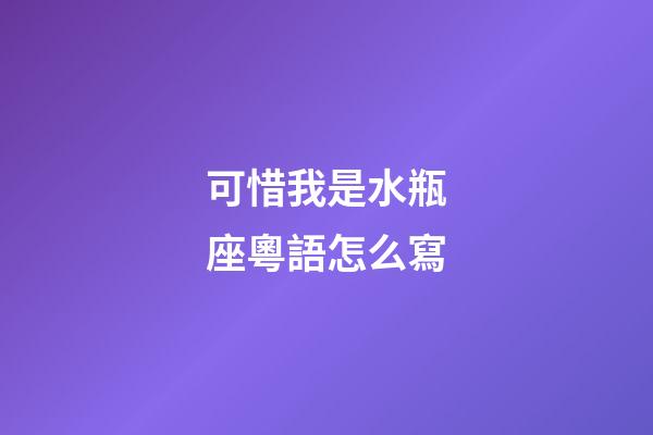 可惜我是水瓶座粵語怎么寫-第1張-星座運(yùn)勢(shì)-玄機(jī)派