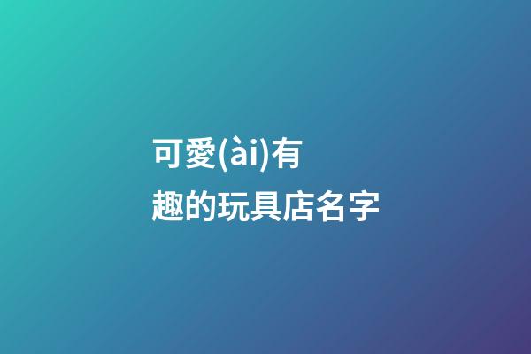 可愛(ài)有趣的玩具店名字