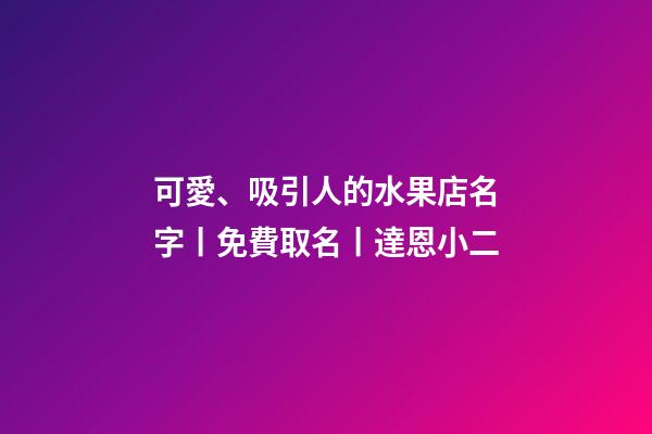 可愛、吸引人的水果店名字丨免費取名丨達恩小二-第1張-店鋪起名-玄機派