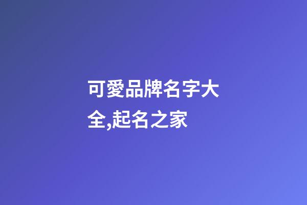 可愛品牌名字大全,起名之家-第1張-商標起名-玄機派