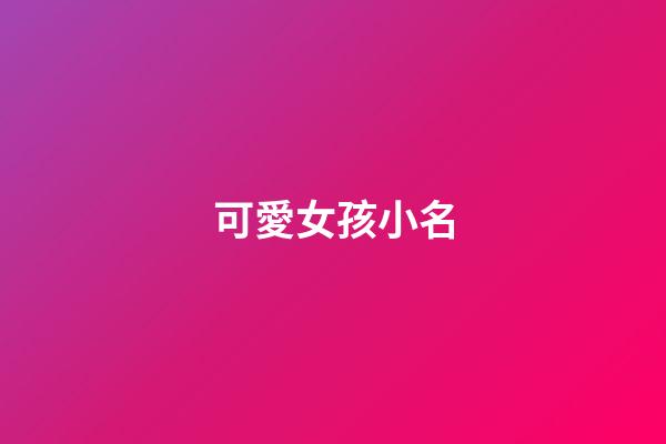 可愛女孩小名(女孩可愛的小名)-第1張-女孩起名-玄機派